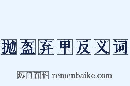 抛盔弃甲反义词是什么意思的图片